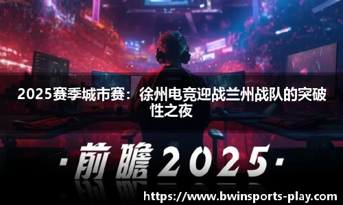 2025赛季城市赛：徐州电竞迎战兰州战队的突破性之夜