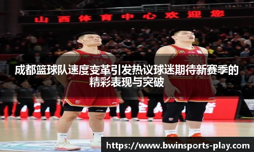 成都篮球队速度变革引发热议球迷期待新赛季的精彩表现与突破