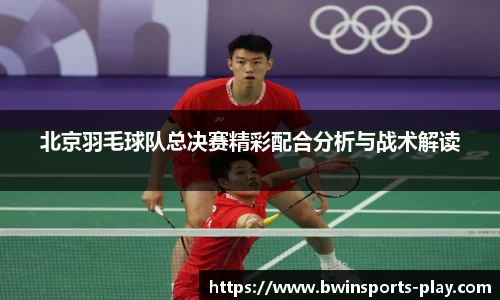 北京羽毛球队总决赛精彩配合分析与战术解读