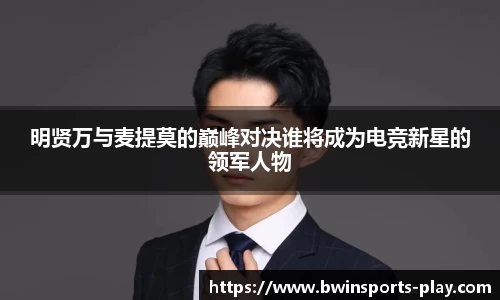 明贤万与麦提莫的巅峰对决谁将成为电竞新星的领军人物