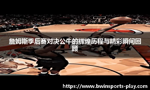 詹姆斯季后赛对决公牛的辉煌历程与精彩瞬间回顾