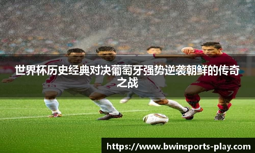 世界杯历史经典对决葡萄牙强势逆袭朝鲜的传奇之战